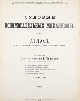 Пио-Ульский Г. Судовые вспомогательные механизмы. Атлас к курсу, читанному на Механическом отделении училища. СПб.: Изд. Морского инженерного училища Императора Николая I, 1906.